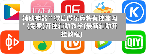 辅助神器“ 微信微乐麻将有挂靠吗”(免费)开挂辅助教学(最新辅助开挂教程)