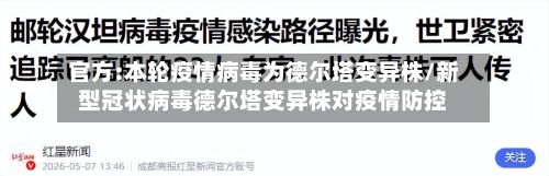 官方:本轮疫情病毒为德尔塔变异株/新型冠状病毒德尔塔变异株对疫情防控-第2张图片