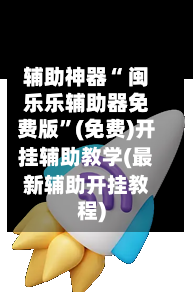 辅助神器“ 闽乐乐辅助器免费版	”(免费)开挂辅助教学(最新辅助开挂教程)-第3张图片