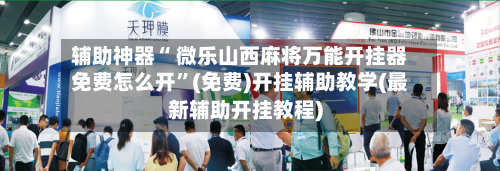 辅助神器“ 微乐山西麻将万能开挂器免费怎么开”(免费)开挂辅助教学(最新辅助开挂教程)-第2张图片