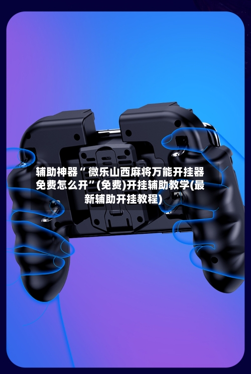 辅助神器“ 微乐山西麻将万能开挂器免费怎么开”(免费)开挂辅助教学(最新辅助开挂教程)