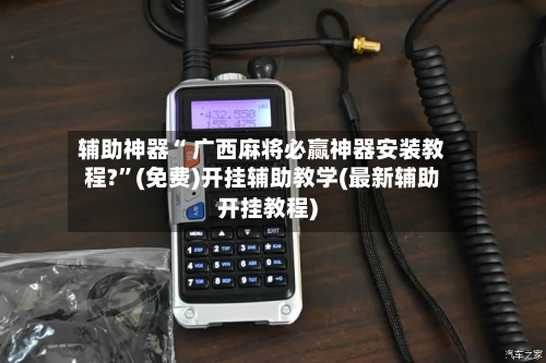 辅助神器“ 广西麻将必赢神器安装教程?	”(免费)开挂辅助教学(最新辅助开挂教程)-第2张图片