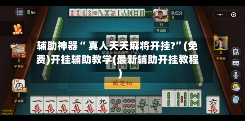 辅助神器“ 真人天天麻将开挂?”(免费)开挂辅助教学(最新辅助开挂教程)-第2张图片