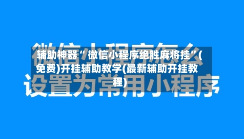 辅助神器“ 微信小程序绝胜麻将挂”(免费)开挂辅助教学(最新辅助开挂教程)-第3张图片