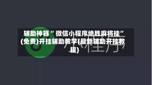 辅助神器“ 微信小程序绝胜麻将挂	”(免费)开挂辅助教学(最新辅助开挂教程)-第2张图片