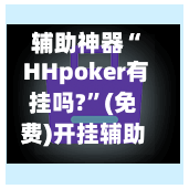 辅助神器“ HHpoker有挂吗?	”(免费)开挂辅助教学(最新辅助开挂教程)-第3张图片