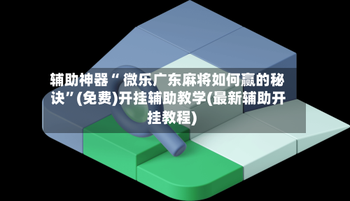 辅助神器“ 微乐广东麻将如何赢的秘诀”(免费)开挂辅助教学(最新辅助开挂教程)-第3张图片