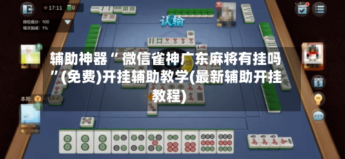 辅助神器“ 微信雀神广东麻将有挂吗”(免费)开挂辅助教学(最新辅助开挂教程)-第2张图片