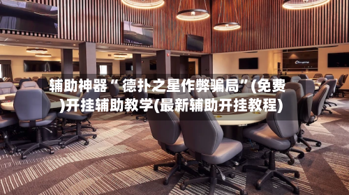 辅助神器“ 德扑之星作弊骗局	”(免费)开挂辅助教学(最新辅助开挂教程)-第2张图片