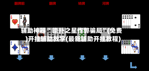 辅助神器“ 德扑之星作弊骗局	”(免费)开挂辅助教学(最新辅助开挂教程)-第3张图片