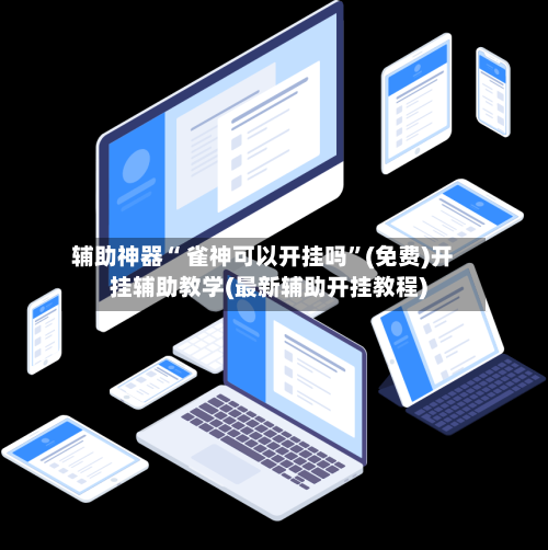 辅助神器“ 雀神可以开挂吗”(免费)开挂辅助教学(最新辅助开挂教程)