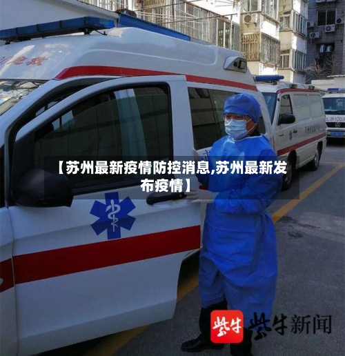 【苏州最新疫情防控消息,苏州最新发布疫情】