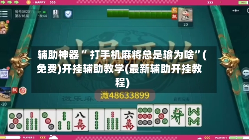 辅助神器“ 打手机麻将总是输为啥	”(免费)开挂辅助教学(最新辅助开挂教程)-第3张图片