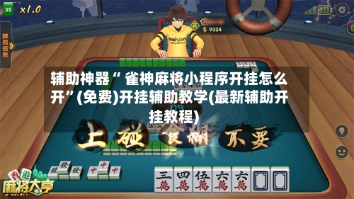 辅助神器“ 雀神麻将小程序开挂怎么开”(免费)开挂辅助教学(最新辅助开挂教程)-第2张图片