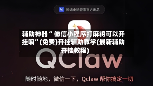 辅助神器“ 微信小程序打麻将可以开挂嘛”(免费)开挂辅助教学(最新辅助开挂教程)-第3张图片