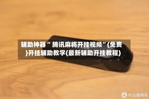 辅助神器“ 腾讯麻将开挂视频”(免费)开挂辅助教学(最新辅助开挂教程)-第2张图片