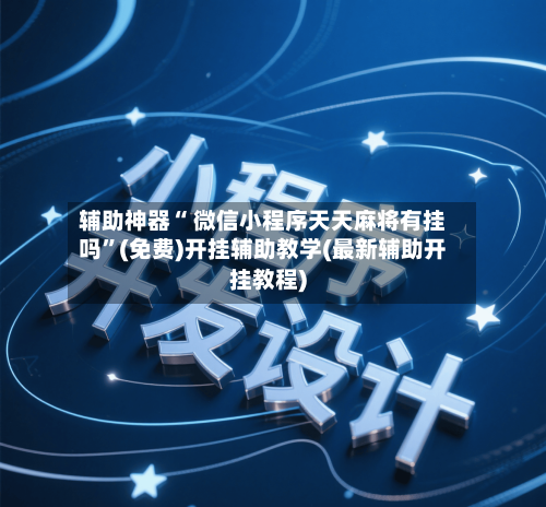 辅助神器“ 微信小程序天天麻将有挂吗”(免费)开挂辅助教学(最新辅助开挂教程)