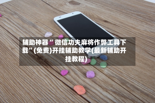 辅助神器“ 微信功夫麻将作弊工具下载”(免费)开挂辅助教学(最新辅助开挂教程)