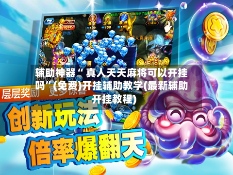辅助神器“ 真人天天麻将可以开挂吗”(免费)开挂辅助教学(最新辅助开挂教程)-第2张图片