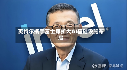 英特尔携手富士康扩大AI基础设施布局