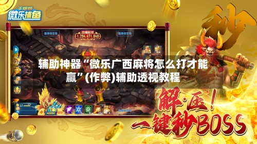 辅助神器“微乐广西麻将怎么打才能赢	”(作弊)辅助透视教程-第2张图片