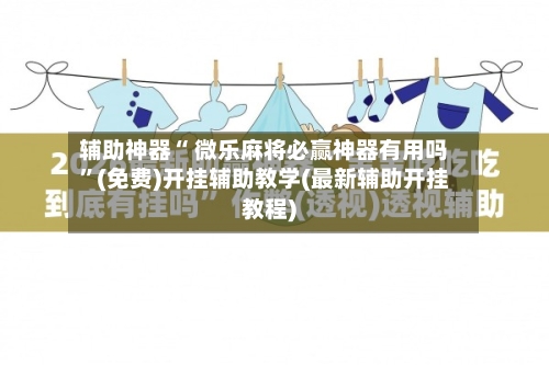 辅助神器“ 微乐麻将必赢神器有用吗	”(免费)开挂辅助教学(最新辅助开挂教程)-第3张图片