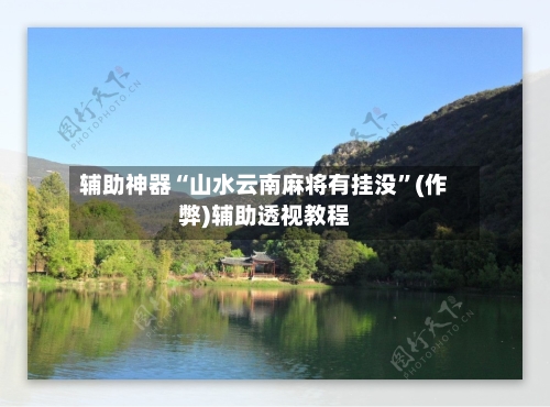辅助神器“山水云南麻将有挂没”(作弊)辅助透视教程-第2张图片