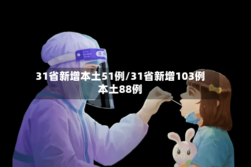 31省新增本土51例/31省新增103例本土88例-第2张图片