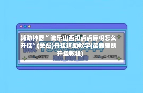 辅助神器“ 微乐山西扣点点麻将怎么开挂”(免费)开挂辅助教学(最新辅助开挂教程)-第2张图片