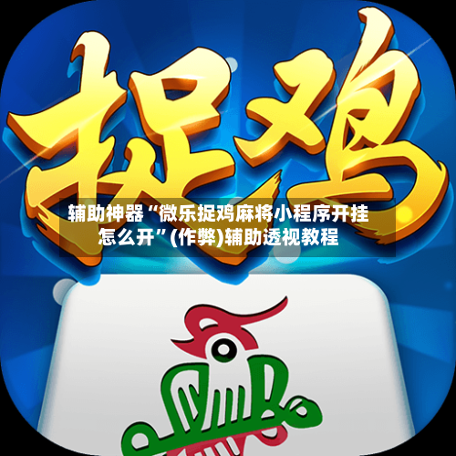 辅助神器“微乐捉鸡麻将小程序开挂怎么开”(作弊)辅助透视教程-第2张图片