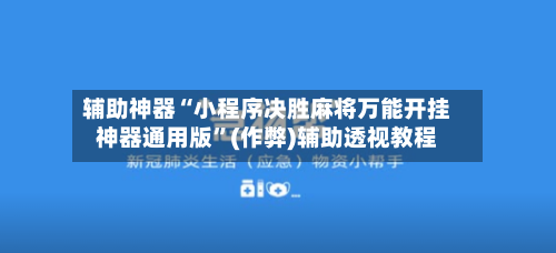 辅助神器“小程序决胜麻将万能开挂神器通用版”(作弊)辅助透视教程-第2张图片