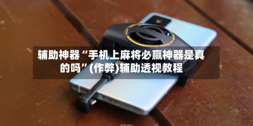 辅助神器“手机上麻将必赢神器是真的吗”(作弊)辅助透视教程-第3张图片