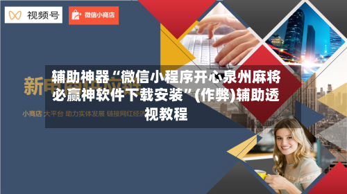 辅助神器“微信小程序开心泉州麻将必赢神软件下载安装”(作弊)辅助透视教程