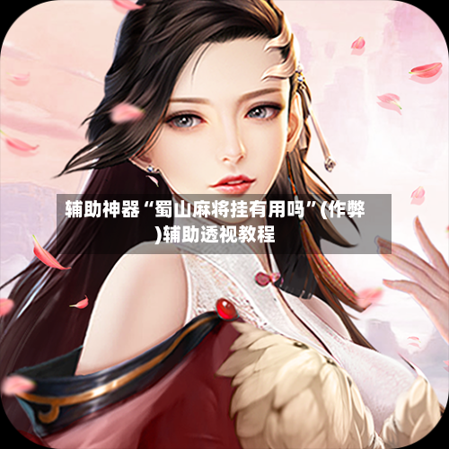 辅助神器“蜀山麻将挂有用吗”(作弊)辅助透视教程