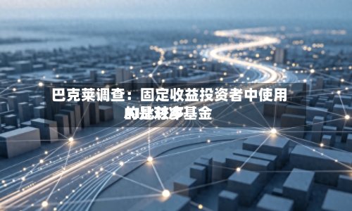 巴克莱调查：固定收益投资者中使用AI比较多的是对冲基金-第2张图片