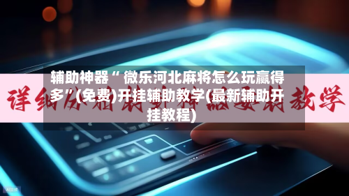 辅助神器“ 微乐河北麻将怎么玩赢得多”(免费)开挂辅助教学(最新辅助开挂教程)