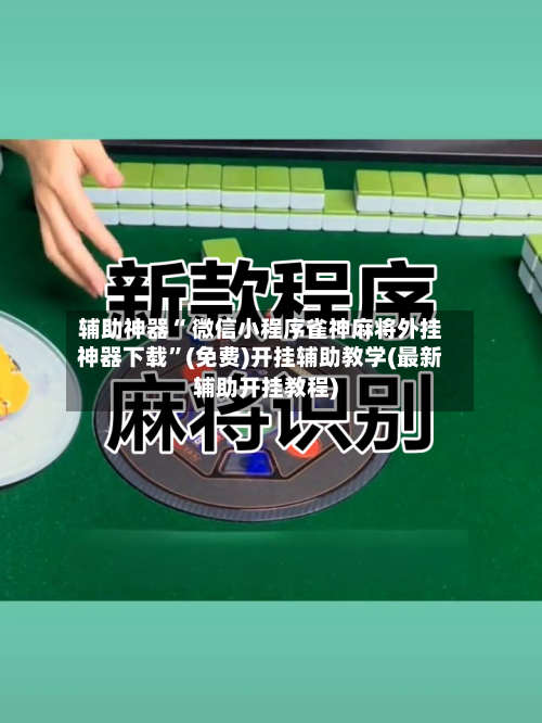 辅助神器“ 微信小程序雀神麻将外挂神器下载”(免费)开挂辅助教学(最新辅助开挂教程)-第2张图片
