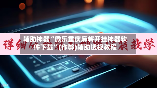 辅助神器“微乐重庆麻将开挂神器软件下载”(作弊)辅助透视教程