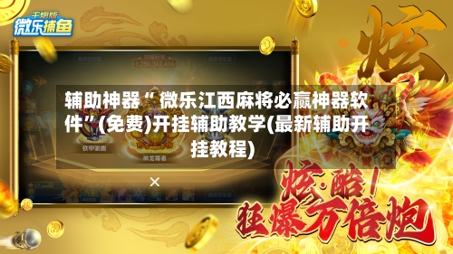 辅助神器“ 微乐江西麻将必赢神器软件”(免费)开挂辅助教学(最新辅助开挂教程)-第2张图片