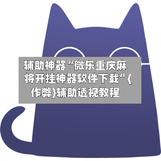 辅助神器“微乐重庆麻将开挂神器软件下载”(作弊)辅助透视教程-第2张图片