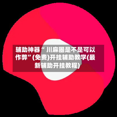 辅助神器“ 川麻圈是不是可以作弊”(免费)开挂辅助教学(最新辅助开挂教程)