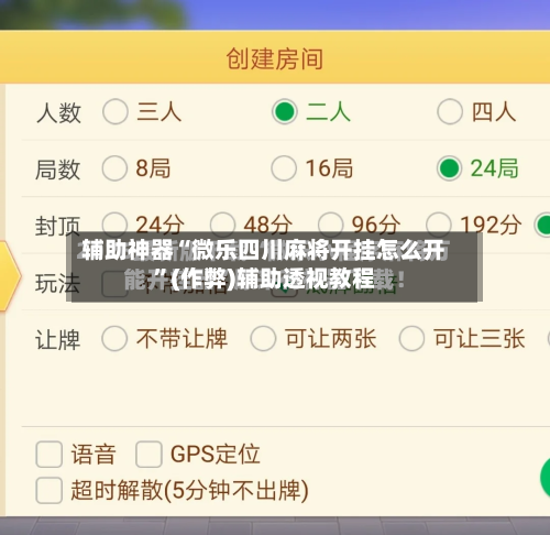 辅助神器“微乐四川麻将开挂怎么开”(作弊)辅助透视教程
