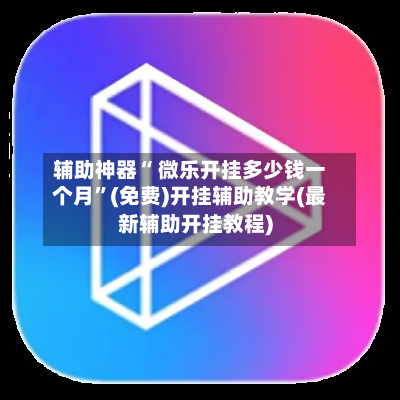 辅助神器“ 微乐开挂多少钱一个月”(免费)开挂辅助教学(最新辅助开挂教程)-第2张图片