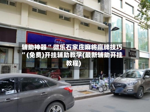 辅助神器“ 微乐石家庄麻将赢牌技巧”(免费)开挂辅助教学(最新辅助开挂教程)-第2张图片