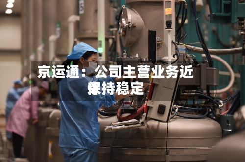 京运通：公司主营业务近来保持稳定-第3张图片
