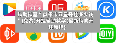 辅助神器“ 微乐卡五星开挂多少钱”(免费)开挂辅助教学(最新辅助开挂教程)-第3张图片