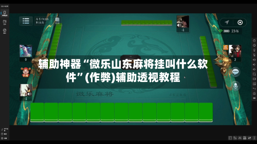 辅助神器“微乐山东麻将挂叫什么软件	”(作弊)辅助透视教程-第2张图片