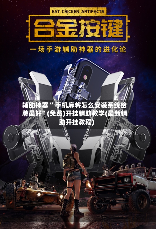 辅助神器“ 手机麻将怎么安装系统给牌最好”(免费)开挂辅助教学(最新辅助开挂教程)