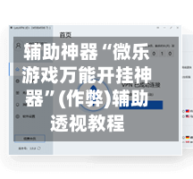 辅助神器“微乐游戏万能开挂神器”(作弊)辅助透视教程-第3张图片