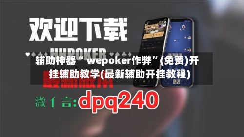 辅助神器“ wepoker作弊”(免费)开挂辅助教学(最新辅助开挂教程)-第2张图片
